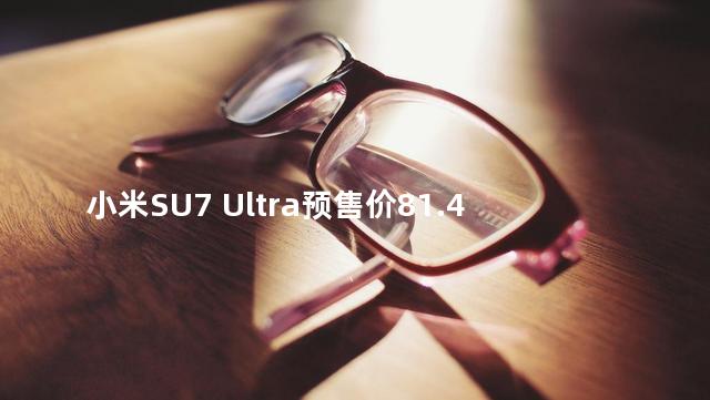 小米SU7 Ultra预售价81.49万